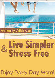 Title: Live Simpler and Stress Free, Author: Wendy Atkinson