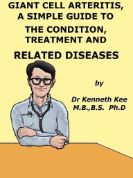 Title: Giant Cell Arteritis, A Simple Guide To The Condition, Treatment And Related Diseases, Author: Kenneth Kee