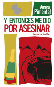 Title: Y entonces me dio por asesinar. Cuento de Navidad, Author: Aurora Pimentel