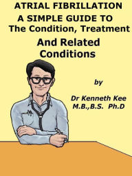 Title: Atrial Fibrillation A Simple Guide to The Condition, Treatment And Related Diseases, Author: Kenneth Kee