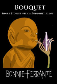 Title: Bouquet: Short Stories with a Buddhist Scent, Author: Bonnie Ferrante