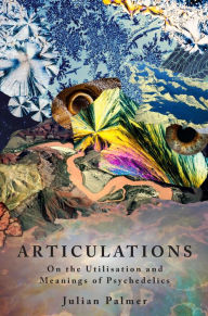 Title: Articulations: On The Utilisation and Meaning of Psychedelics, Author: Julian Palmer