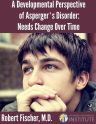 Title: A Developmental Perspective on Asperger's Disorder: Needs Change Over Time, Author: Robert Fischer