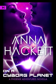 Title: On a Cyborg Planet (Phoenix Adventures #6), Author: Anna Hackett