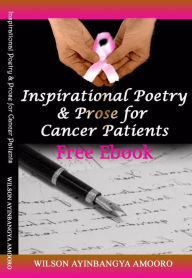 Title: Inspirational Poetry & Prose for Cancer Patients, Author: Wilson Ayinbangya Amooro