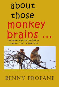 Title: About Those Monkey Brains ... My Secret Nights as an Indian Standup Comic in New York, Author: Benny Profane