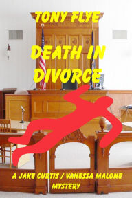 Title: Death in Divorce, a Jake Curtis / Vanessa Malone Mystery, Author: Tony Flye