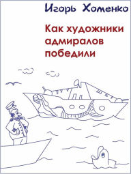 Title: Kak hudozniki admiralov pobedili, Author: Igor Khomenko