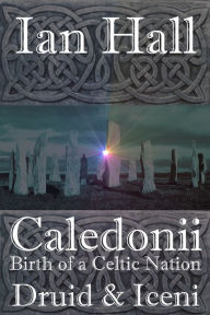 Title: Caledonii: Birth of a Celtic Nation. Druid & Iceni, Author: Ian Hall