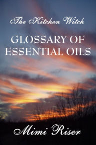 Title: The Kitchen Witch Glossary of Essential Oils, Author: Mimi Riser