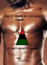 Title: Take It From An Old Black Homo; It Ain't What It Seems, Author: William Jervis
