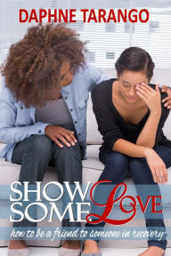 Title: Show Some Love: How To Be a Friend to Someone in Recovery, Author: Daphne Tarango