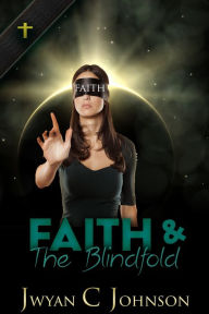 Title: Faith & The Blindfold, Author: Jwyan C. Johnson