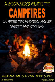 Title: A Beginner's Guide to Campfires: Campfire Tips and Techniques, Safety and Cooking, Author: Dueep J. Singh