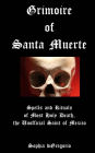 Grimoire of Santa Muerte: Spells and Rituals of Most Holy Death, the Unofficial Saint of Mexico