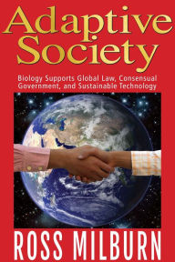 Title: Adaptive Society: Biology Supports Global Law, Consensual Government, and Sustainable Technology, Author: Ross Milburn