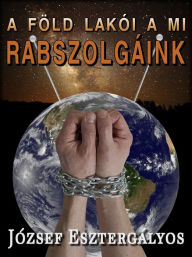Title: A Föld lakói a mi rabszolgáink!, Author: József Esztergályos