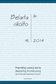 Title: Belarta rikolto 2014. Premiitaj verkoj de la Belartaj Konkursoj de Universala Esperanto-Asocio, Author: Various Authors