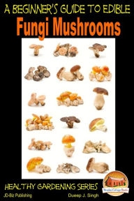 Title: A Beginner's Guide to Edible Fungi Mushrooms, Author: Dueep J. Singh