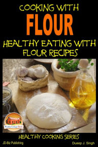 Title: Cooking with Flour: Healthy Eating with Flour Recipes, Author: Dueep J. Singh