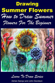 Title: Drawing Summer Flowers: How to Draw Summer Flowers For the Beginner, Author: Adrian Sanqui