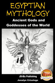 Title: Egyptian Mythology: Ancient Gods and Goddesses of the World, Author: Jonalyn Crisologo