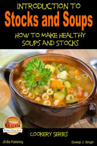 Title: Introduction to Stocks and Soups: How to Make Healthy Soups and Stocks, Author: Dueep J. Singh