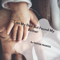 Title: Lost My Dad But Found My Father, Author: Pastor Frances Cobian