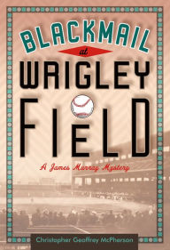 Title: Blackmail at Wrigley Field, Author: Christopher Geoffrey McPherson