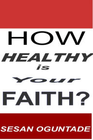 Title: How Healthy is Your Faith?, Author: Sesan Oguntade