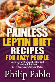 Title: Painless Leptin Diet Recipes For Lazy People: Surprisingly Simple Leptin Diet Cookbook Recipes Even Your Lazy Ass Can Cook, Author: Phillip Pablo