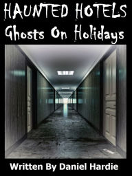 Title: Haunted Hotels: Ghosts On Holidays, Author: Daniel Hardie