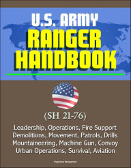 Title: U.S. Army Ranger Handbook (SH 21-76) - Leadership, Operations, Fire Support, Demolitions, Movement, Patrols, Drills, Mountaineering, Machine Gun, Convoy, Urban Operations, Survival, Aviation, Author: Progressive Management