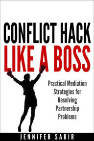 Title: Conflict Hack Like A Boss: Practical Mediation Strategies for Resolving Partnership Problems, Author: Jennifer Sabir