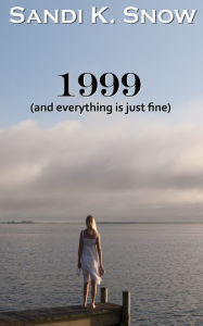 Title: 1999 (And Everything is Just Fine), Author: Sandi K. Snow