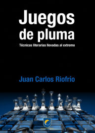 Title: Juegos de pluma. Técnicas literarias llevadas al extremo, Author: Juan Carlos Riofrío Martínez-Villalba