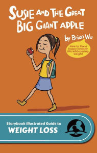 Title: Susie and The Great Big Giant Apple. The Storybook Illustrated Guide to Weight Loss, Author: Brian Wu