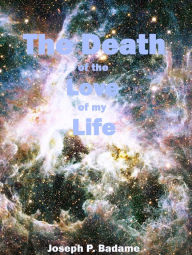 Title: The Death of the Love of my Life, Author: Joseph P. Badame