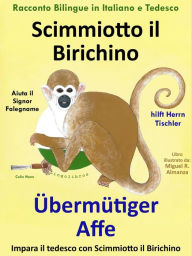 Title: Racconto Bilingue in Tedesco e Italiano: Scimmiotto il Birichino Aiuta il Signor Falegname - Übermütiger Affe hilft Herrn Tischler, Author: Colin Hann