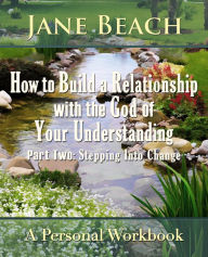 Title: How to Build a Relationship with the God of Your Understanding: Part Two: Stepping Into Change, Author: Jane Beach