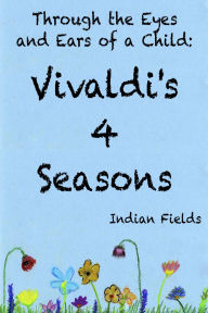 Title: Through the Eyes and Ears of a Child: Vivaldi's 4 Seasons, Author: Indian Fields