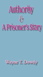 Title: Authority and A Prisoner's Story, Author: Wayne T. Dowdy