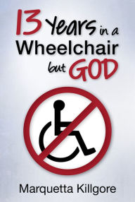 Title: 13 Years in a Wheelchair...but God, Author: Marquetta Killgore