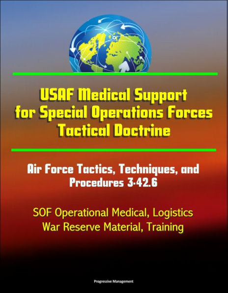 USAF Medical Support for Special Operations Forces Tactical Doctrine: Air Force Tactics, Techniques, and Procedures 3-42.6 - SOF Operational Medical, Logistics, War Reserve Material, Training