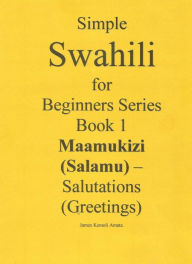 Title: Simple Swahili for Beginners Series Book 1 Maamukizi (Salamu) - Salutations (Greetings), Author: James Kemoli Amata