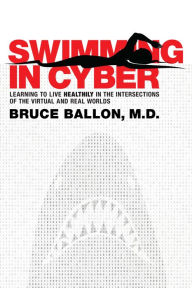 Title: Swimming in Cyber: Learning to Live Healthily in the Intersections of the Virtual and Real Worlds, Author: Bruce Ballon