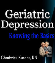 Title: Geriatric Depression: Knowing the Basics, Author: Chadwick Kurdas