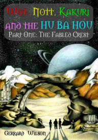 Title: Wot, Nott, Kakuri and the Hu Ba Hou: Part One: The Fabled Crest, Author: Gerrard Wllson