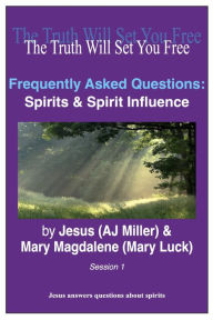 Title: Frequently Asked Questions: Spirits & Spirit Influence Session 1, Author: Jesus (AJ Miller)