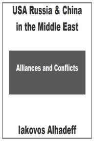 Title: USA Russia & China in the Middle East: Alliances & Conflicts, Author: Iakovos Alhadeff